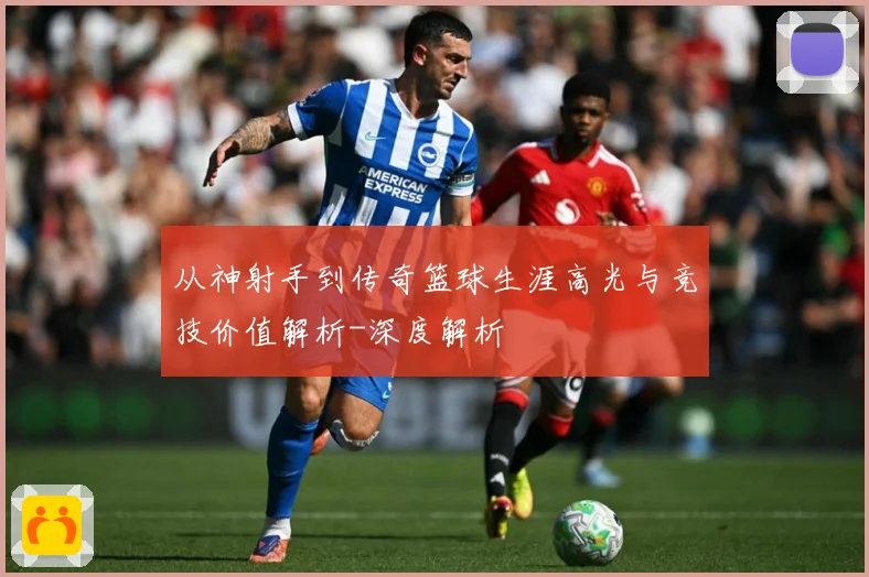 从神射手到传奇篮球生涯高光与竞技价值解析-深度解析