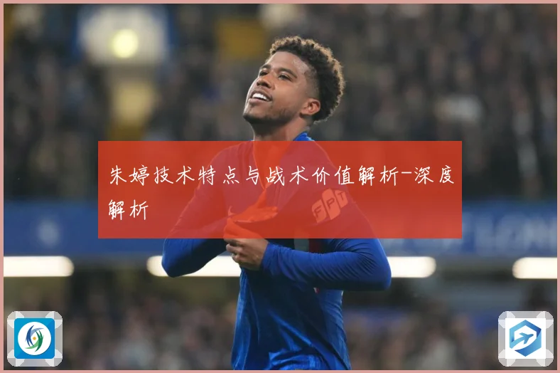朱婷技术特点与战术价值解析-深度解析
