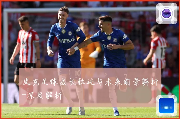 皮克足球成长轨迹与未来前景解析-深度解析