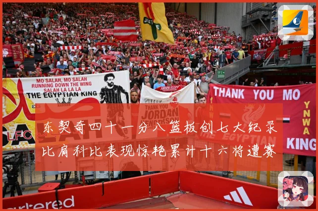 东契奇四十一分八篮板创七大纪录比肩科比表现惊艳累计十六将遭赛场复盘-深度解析