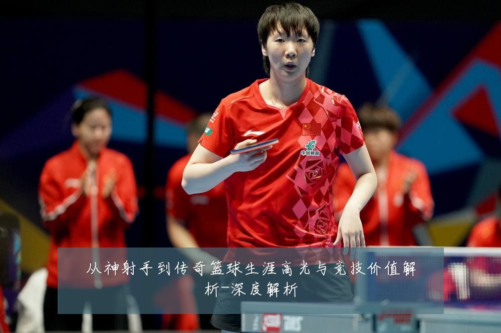 从神射手到传奇篮球生涯高光与竞技价值解析-深度解析
