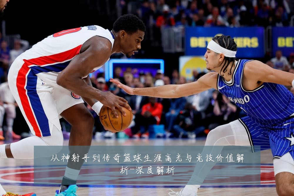从神射手到传奇篮球生涯高光与竞技价值解析-深度解析