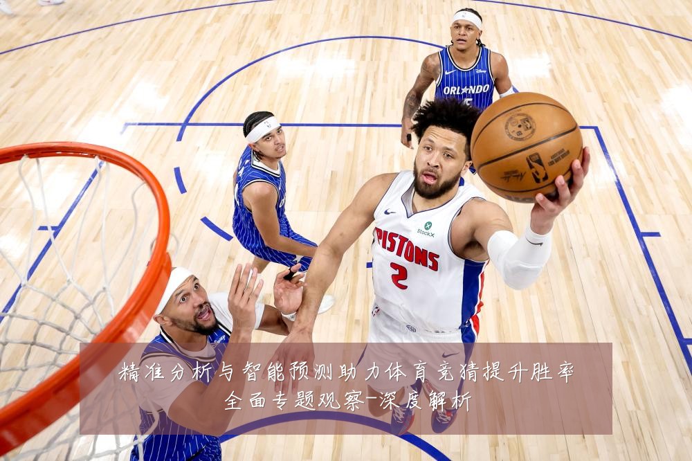 精准分析与智能预测助力体育竞猜提升胜率全面专题观察-深度解析