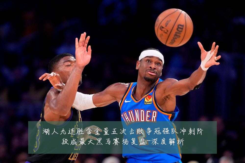 湖人九连胜含金量五次击败争冠强队冲刺阶段成最大黑马赛场复盘-深度解析
